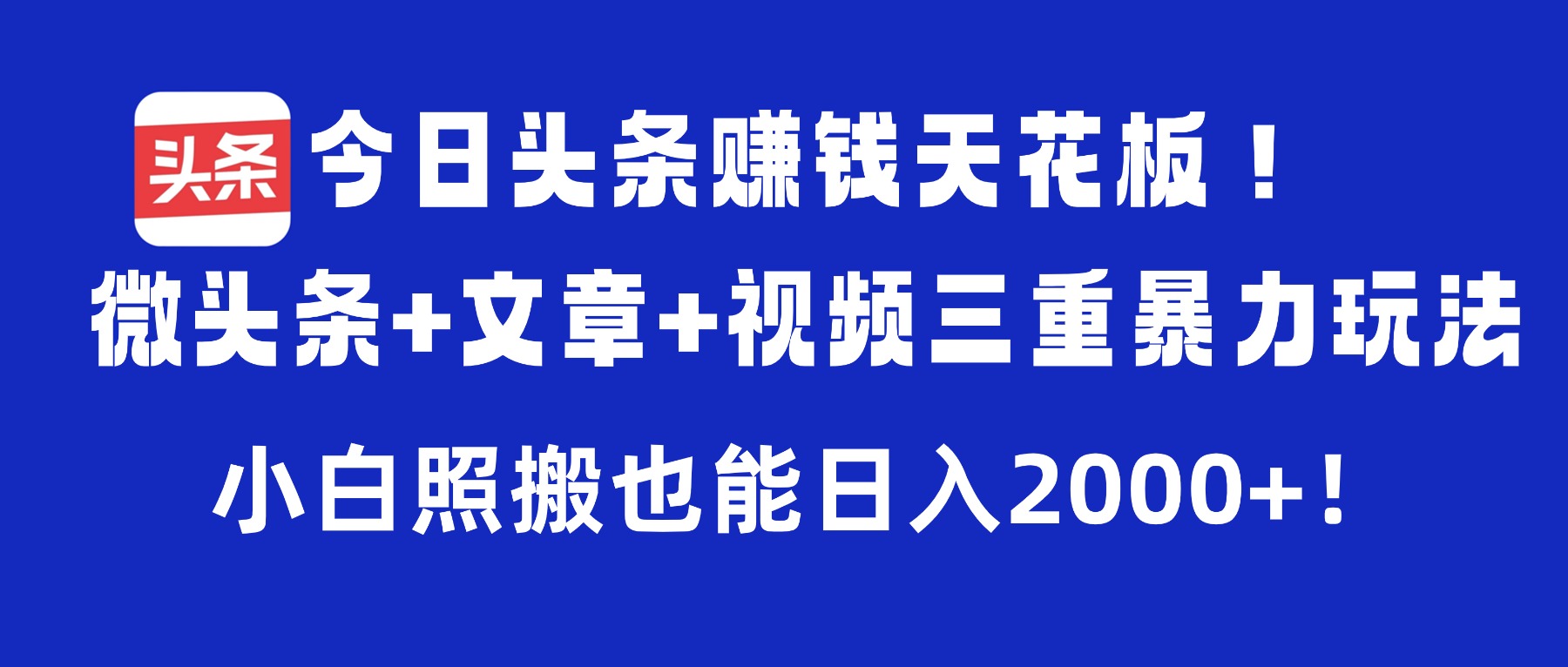 今日头条赚钱天花板！微头条+文章+视频三重暴力玩法，小白照搬也能日入2000+-摘星网