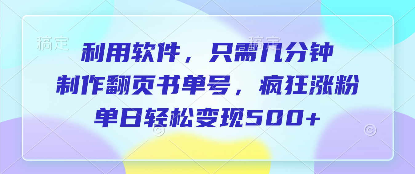 利用软件，作翻页书单号，只需几分钟，制疯狂涨粉，单日轻松变现500+-摘星网