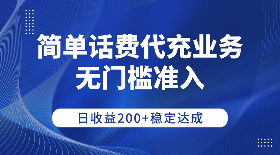 简单话费代充业务，无门槛准入，日收益200+稳定达成-摘星网