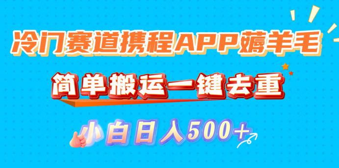冷门赛道携程APP薅羊毛,简单搬运一键去重,小白日入500+-摘星网