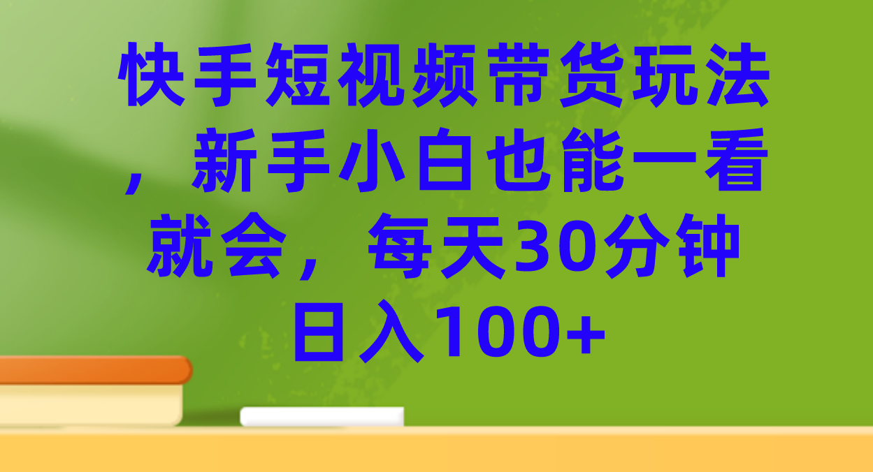 快手短视频带货玩法,新手小白也能一看就会,每天30分钟日入100-摘星网
