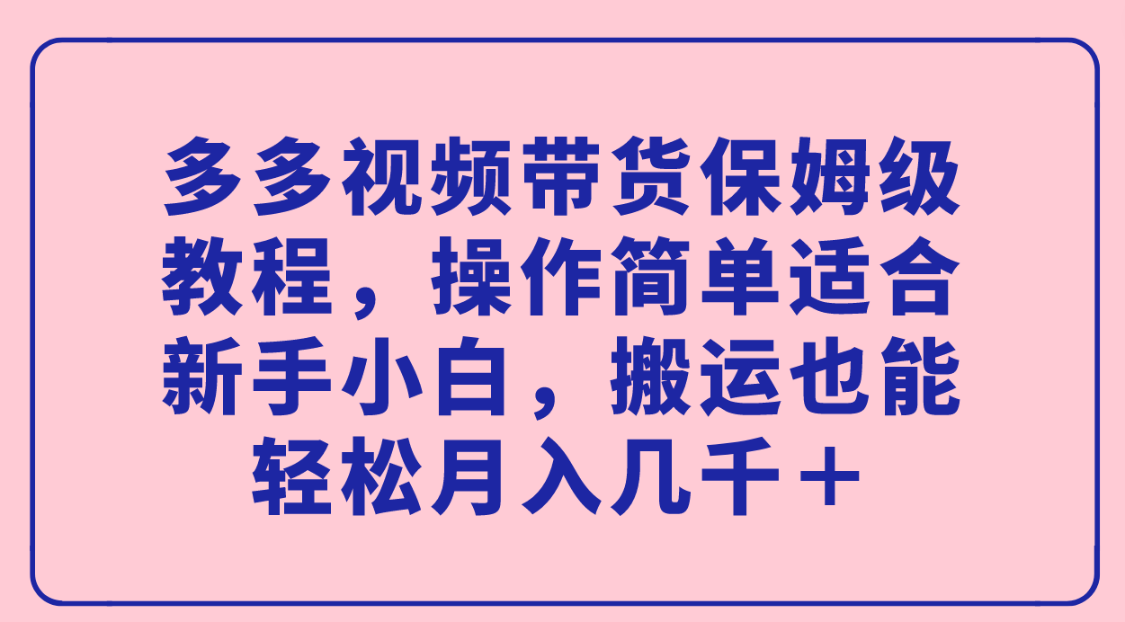 多多视频带货保姆级教程,操作简单适合新手小白,搬运也能轻松月入几千+-摘星网