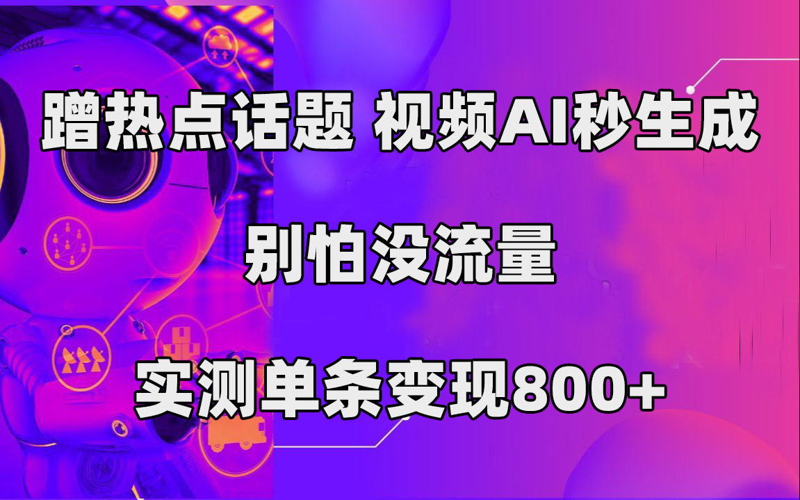 蹭热点话题,视频AI秒生成,别怕没流量,实测单条变现800-摘星网