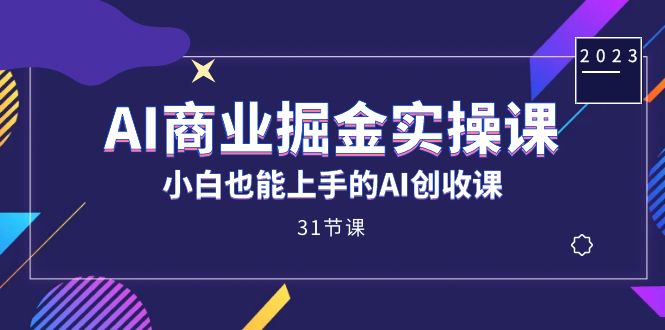 AI商业掘金实操课,小白也能上手的AI创收课(31课)-摘星网