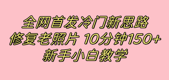 全网首发冷门新思路,修复老照片,10分钟收益150 ,适合新手操作的项目-摘星网