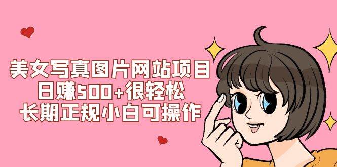 美女写真图片网站项目日赚500 很轻松，长期正规小白可操作 (搭建教程 源码)-摘星网
