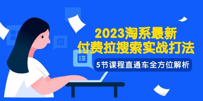 2023淘系·最新付费拉搜索实战打法，5节课程直通车全方位解析-摘星网
