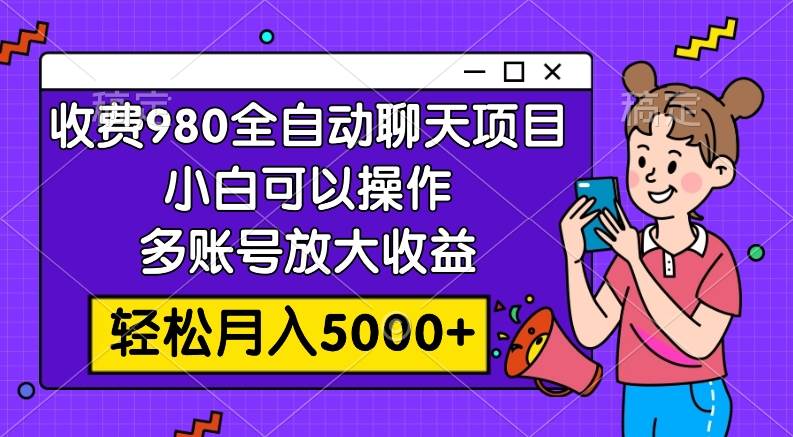 收费980的全自动聊天玩法，小白可以操作，多账号放大收益，轻松月入5000-摘星网