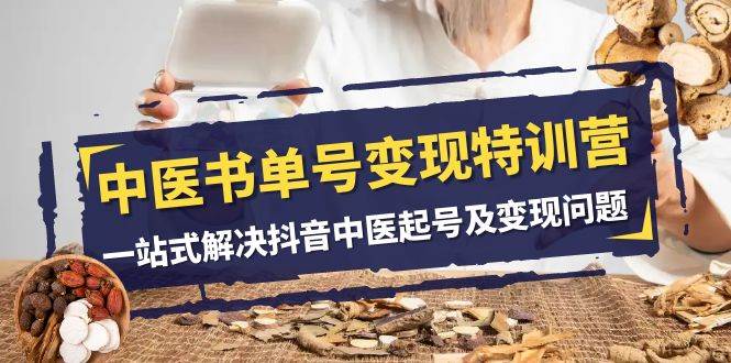 中医-书单号变现特训营,一站式解决抖音中医起号及变现问题(14节课)-摘星网