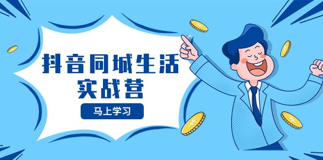 抖音同城生活实战营,抓住抖音本地生活风口,让你的生意逆风翻盘-摘星网