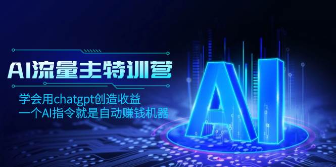 AI流量主训练营,学会用chatgpt创造收益,一个AI指令就是自动赚钱机器-摘星网