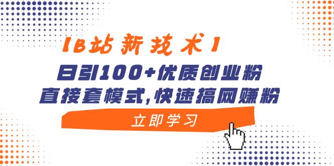 【B站新技术】日引100 优质创业粉，直接套模式，快速搞网赚粉-摘星网