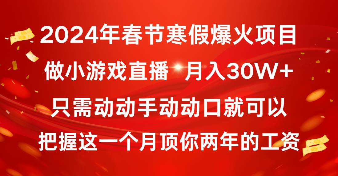 2024年春节寒假爆火项目，普通小白如何通过小游戏直播做到月入30W-摘星网
