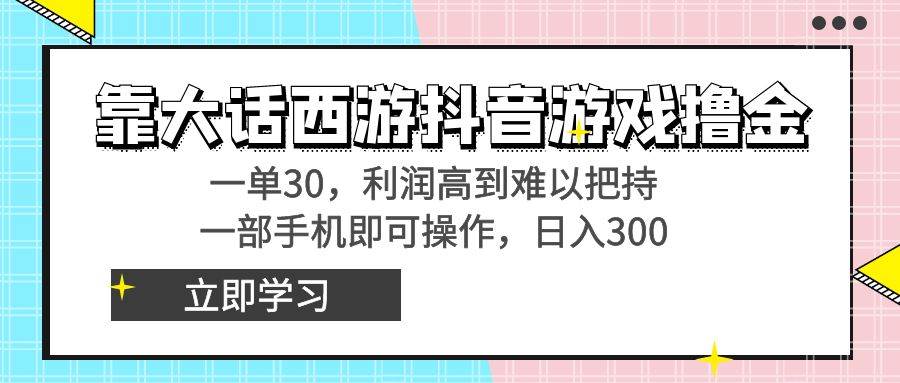 靠大话西游抖音游戏撸金，一单30，利润高到难以把持，一部手机即可操作-摘星网