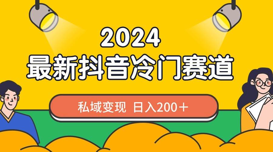 2024抖音最新冷门赛道，私域变现轻松日入200＋，作品制作简单，流量爆炸-摘星网
