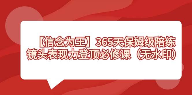 【信念 为王】365天-保姆级陪练,镜头表现力登顶必修课(无水印)-摘星网