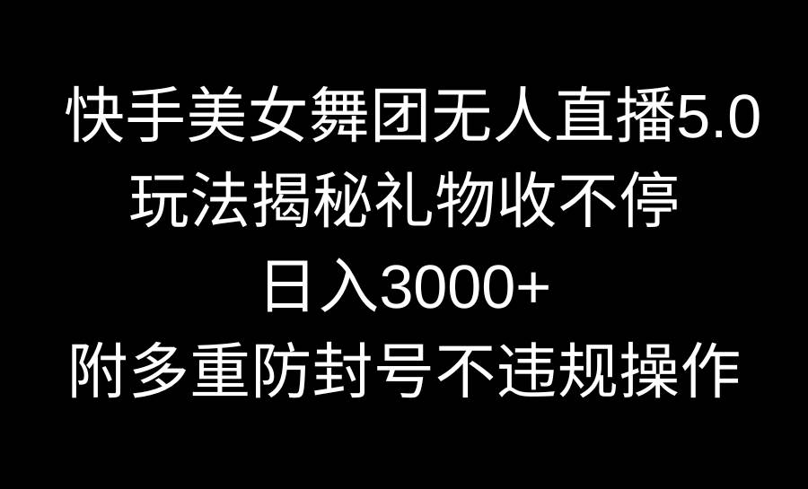 快手美女舞团无人直播5.0玩法揭秘，礼物收不停，日入3000+，内附多重防...-摘星网