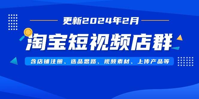 淘宝短视频店群(更新2024年2月)含店铺注册、选品思路、视频素材、上传...-摘星网