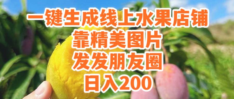 一键生成线上水果店，靠精美图片发发朋友圈，也能日入200-摘星网