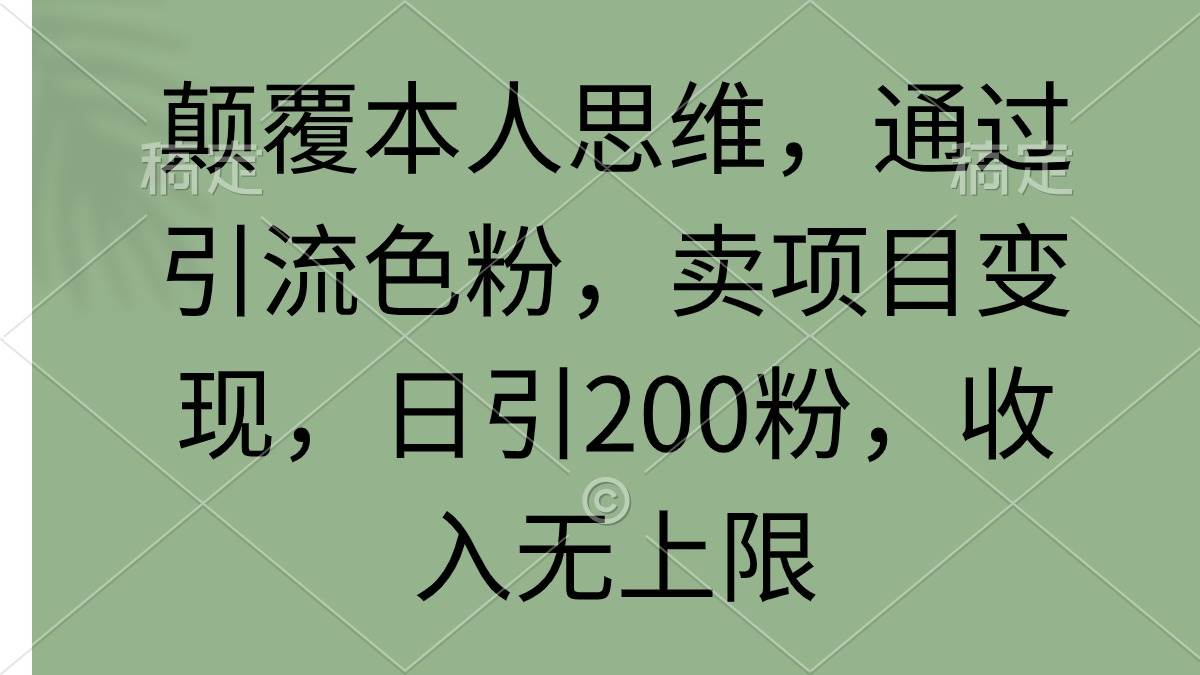 颠覆本人思维,通过引流色粉,卖项目变现,日引200粉,收入无上限-摘星网