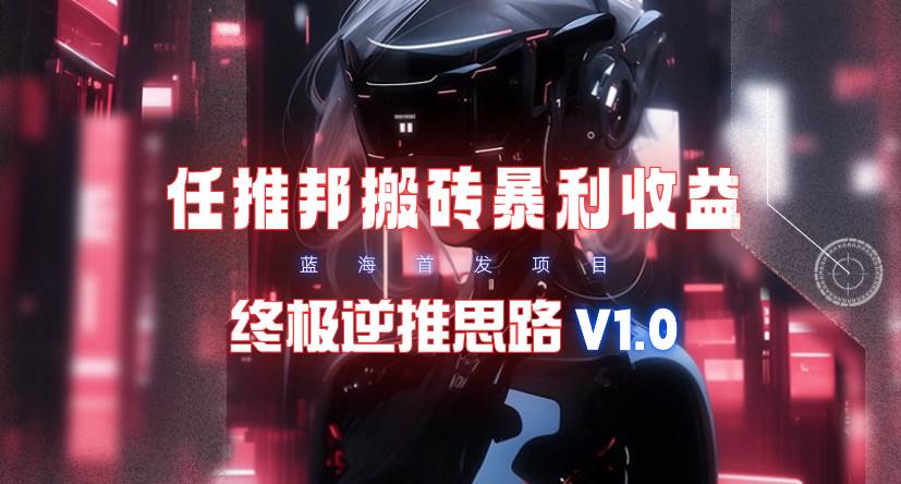 【限时蓝海】任推邦搬砖暴利吃收益_终极逆推思路V1.0-摘星网