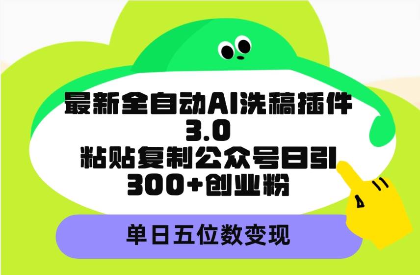 最新全自动AI洗稿插件3.0,粘贴复制公众号日引300+创业粉,单日五位数变现-摘星网