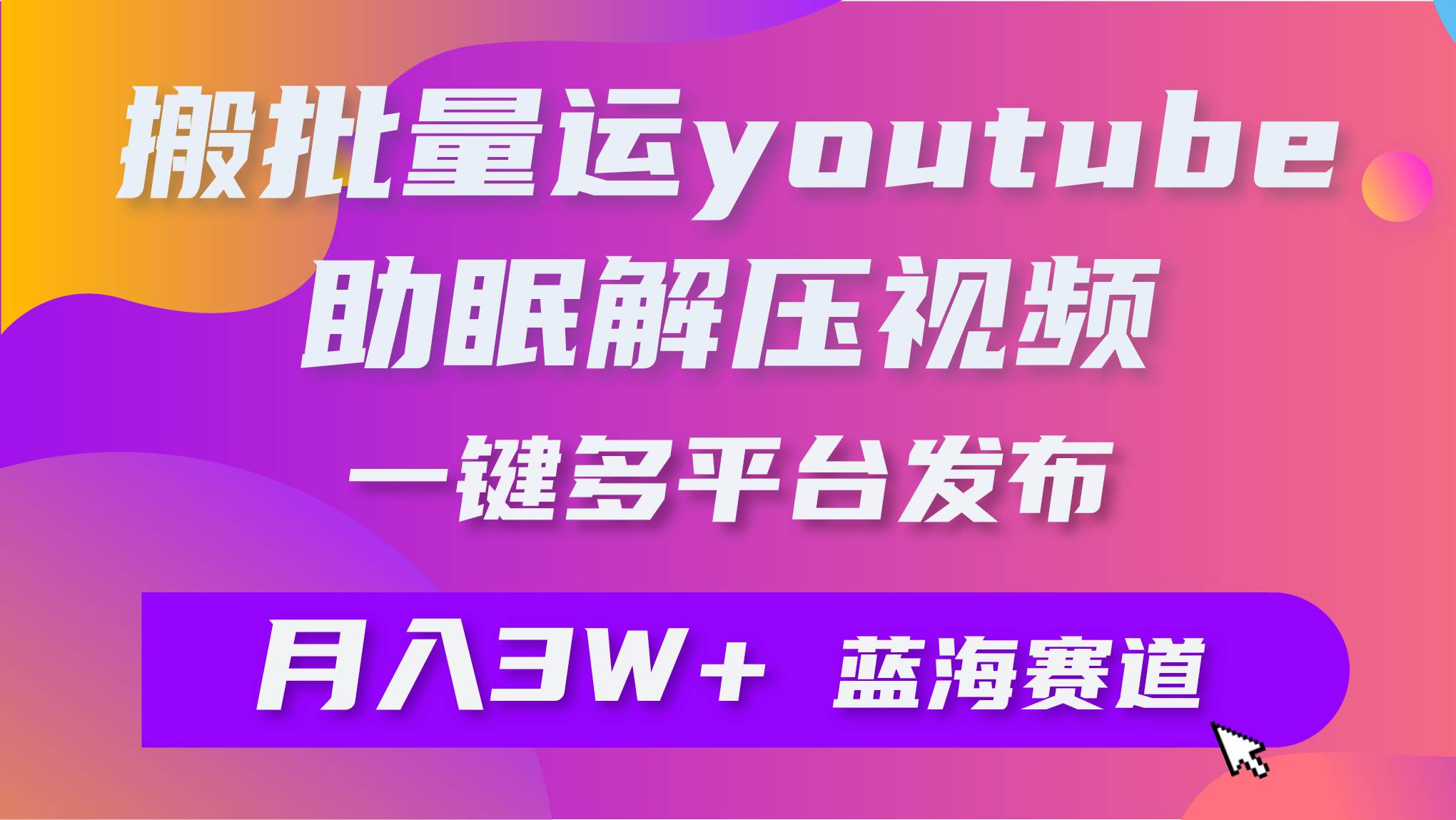批量搬运YouTube解压助眠视频 一键多平台发布 月入2W+-摘星网