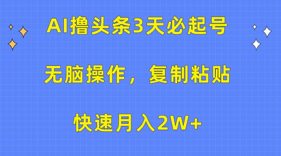 AI撸头条3天必起号，无脑操作3分钟1条，复制粘贴快速月入2W+-摘星网