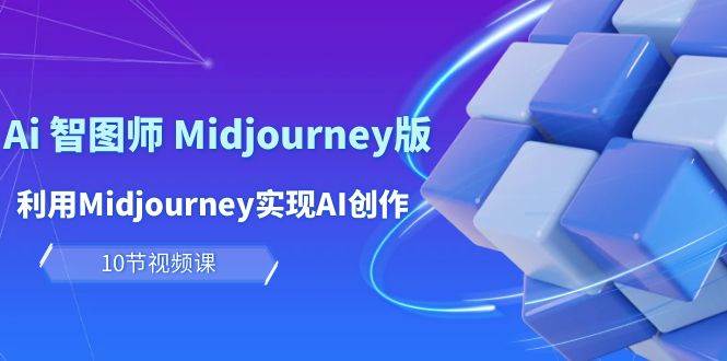 玩赚Ai 智图师 Midjourney版：利用Midjourney实现AI创作及变现（10节课）-摘星网