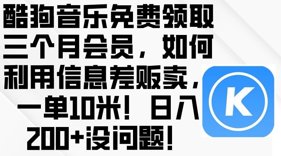 酷狗音乐免费领取三个月会员，利用信息差贩卖，一单10米！日入200+没问题-摘星网