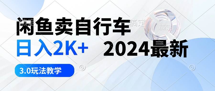 闲鱼卖自行车 日入2K+ 2024最新 3.0玩法教学-摘星网