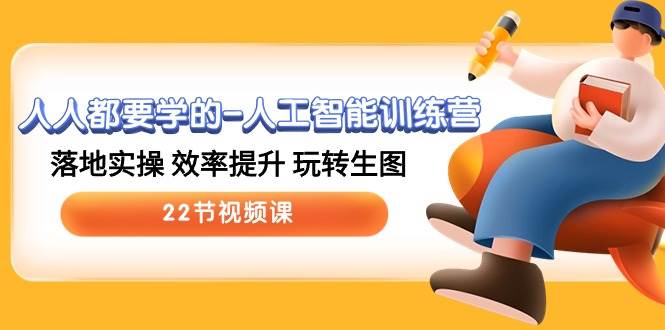 人人都要学的-人工智能训练营,落地实操 效率提升 玩转生图 (22节视频课)-摘星网