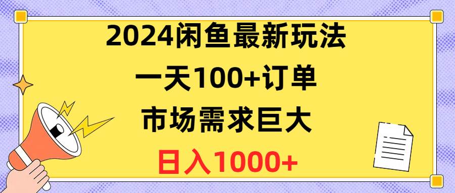 2024闲鱼最新玩法,一天100+订单,市场需求巨大,日入1400+-摘星网