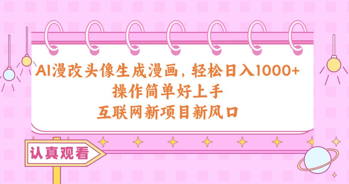 AI漫改头像生成漫画，轻松日入1000+，操作简单好上手，互联网新项目新风口-摘星网