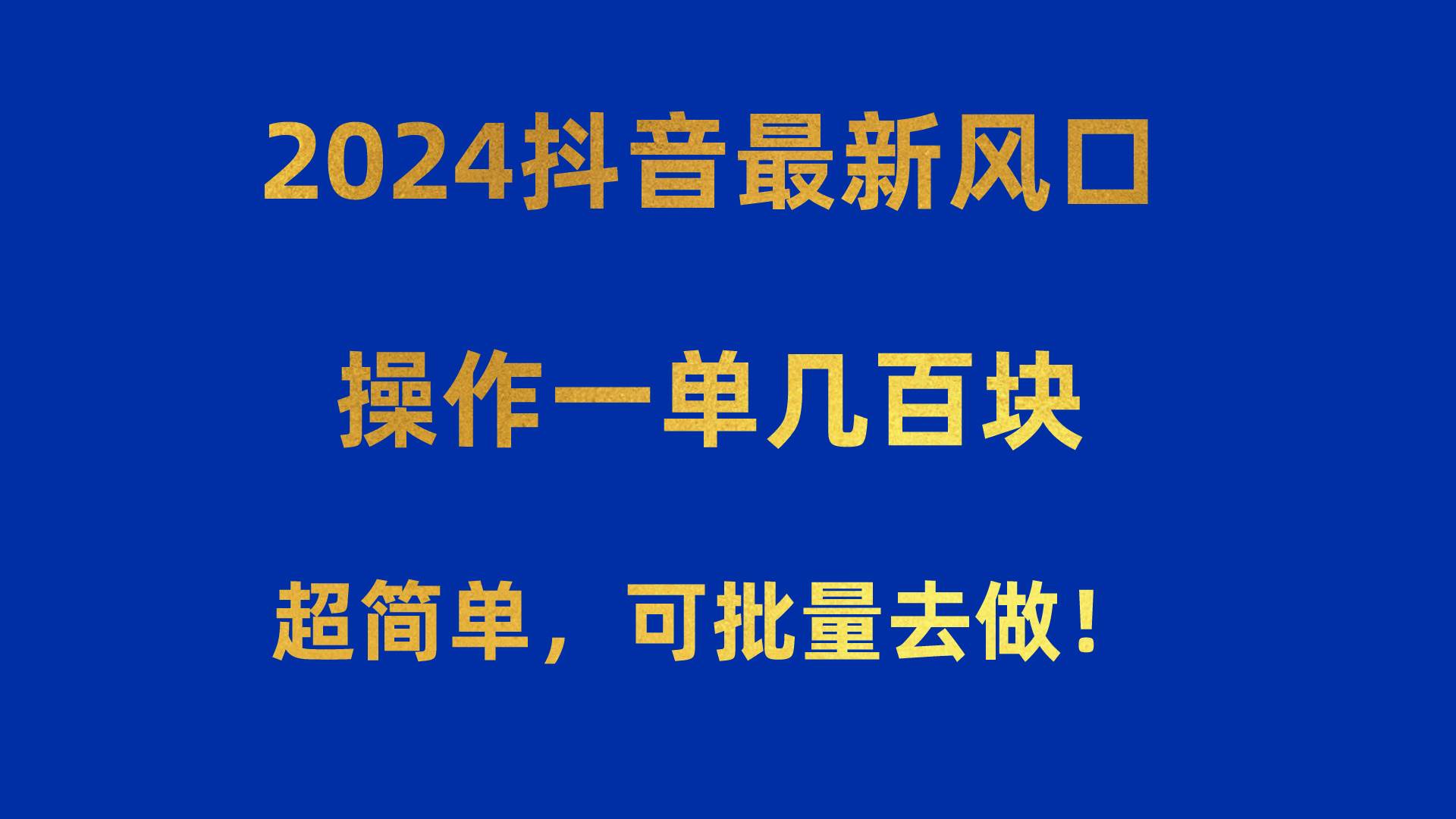 2024抖音最新风口！操作一单几百块！超简单，可批量去做！！！-摘星网