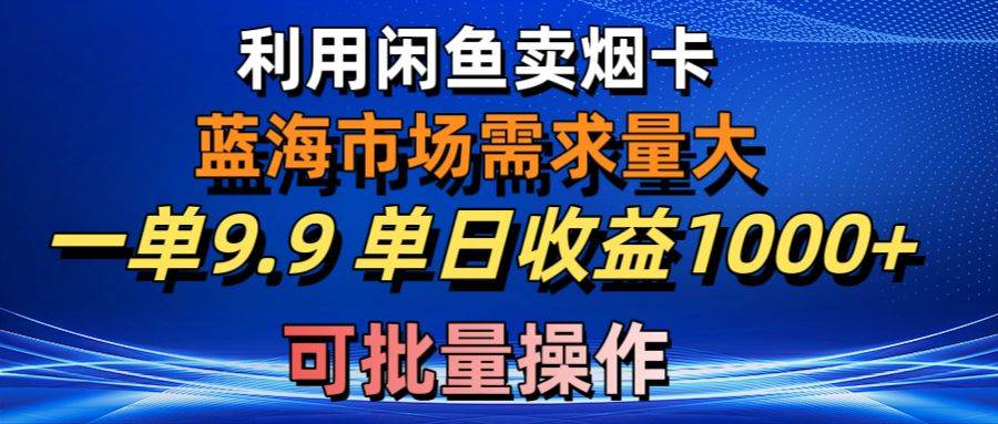 利用咸鱼卖烟卡,蓝海市场需求量大,一单9.9单日收益1000+,可批量操作-摘星网