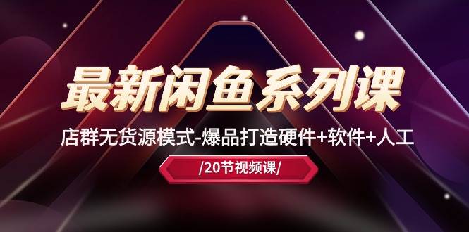 最新闲鱼系列课，店群无货源模式-爆品打造硬件+软件+人工（20节课）-摘星网