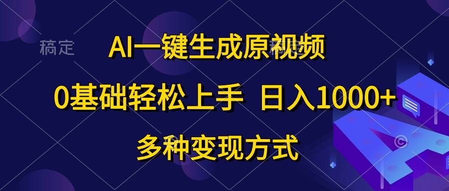 AI一键生成原视频，0基础轻松上手，日入1000+，多种变现方式-摘星网