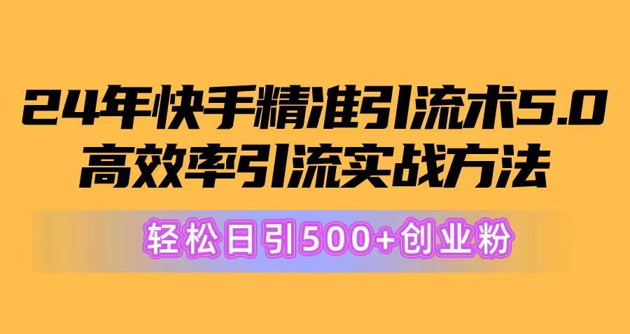 24年快手精准引流术5.0，高效率引流实战方法，轻松日引500+创业粉-摘星网