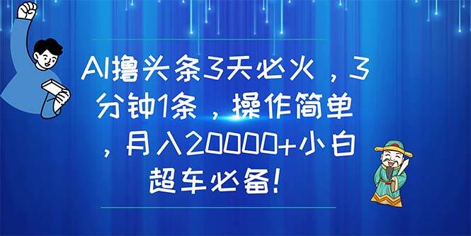 AI撸头条3天必火，3分钟1条，操作简单，月入20000+小白超车必备！-摘星网