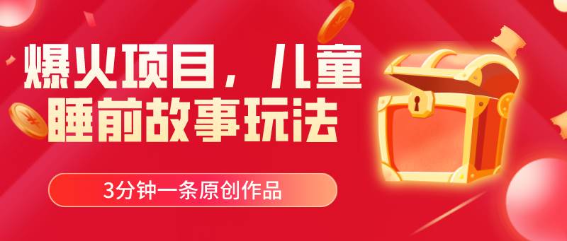 爆火项目，儿童睡筋故事玩法，3分钟一条原创作品-摘星网