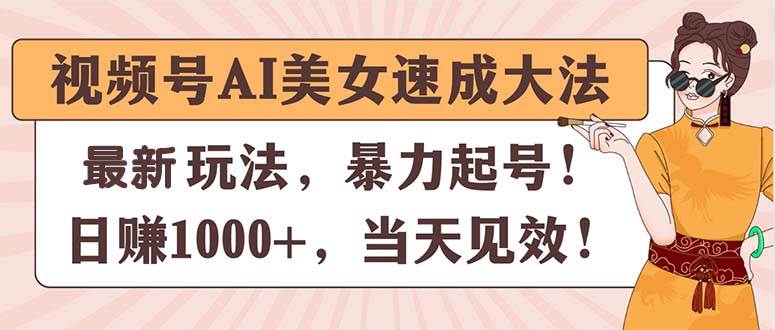 视频号AI美女速成大法，暴力起号，日赚1000+，当天见效-摘星网