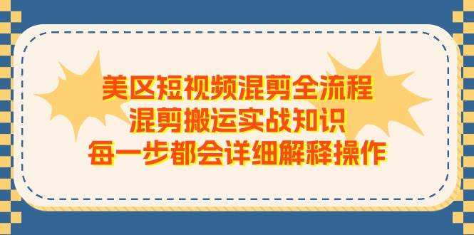 美区短视频混剪全流程，混剪搬运实战知识，每一步都会详细解释操作-摘星网