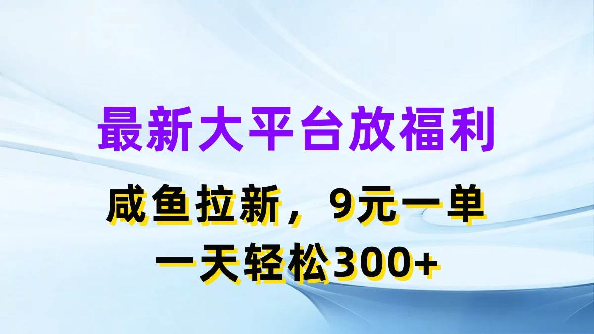 最新蓝海项目，闲鱼平台放福利，拉新一单9元，轻轻松松日入300+-摘星网