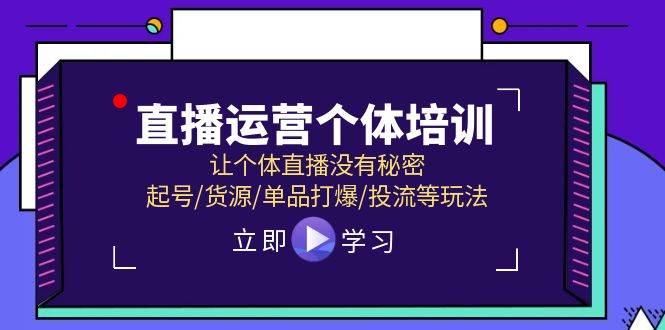 直播运营个体培训,让个体直播没有秘密,起号/货源/单品打爆/投流等玩法-摘星网