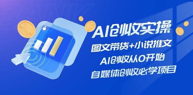 AI创收实操—图文带货+小说推文，AI创收从0开始，自媒体创收必学项目-摘星网