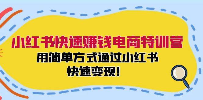 小红书快速赚钱电商特训营：用简单方式通过小红书快速变现！-摘星网