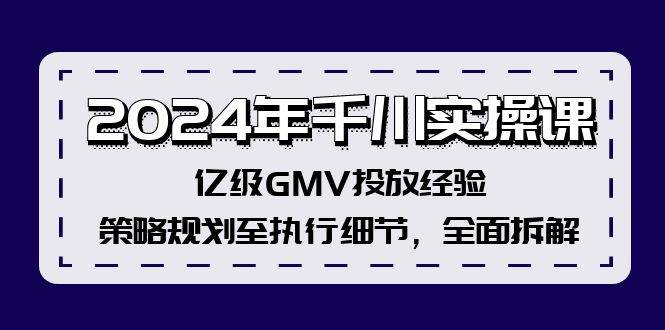 2024年千川实操课，亿级GMV投放经验，策略规划至执行细节，全面拆解-摘星网
