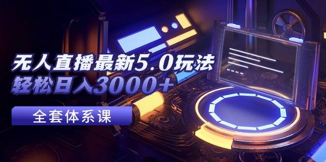 无人直播最新5.0玩法，轻松日入3000+-摘星网