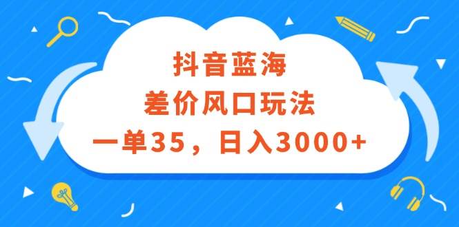 抖音蓝海差价风口玩法，一单35，日入3000+-摘星网